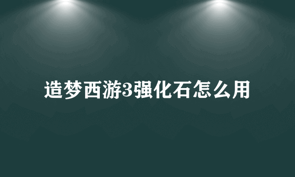 造梦西游3强化石怎么用