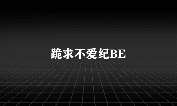 跪求不爱纪BE