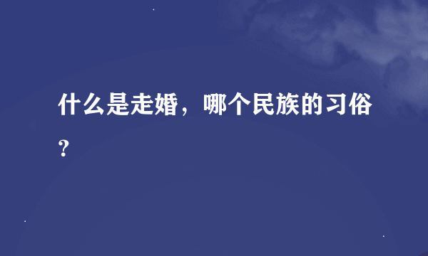 什么是走婚，哪个民族的习俗？