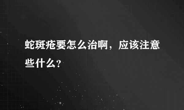 蛇斑疮要怎么治啊，应该注意些什么？