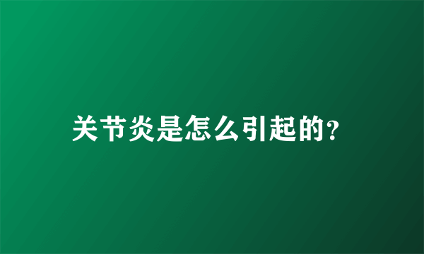 关节炎是怎么引起的？