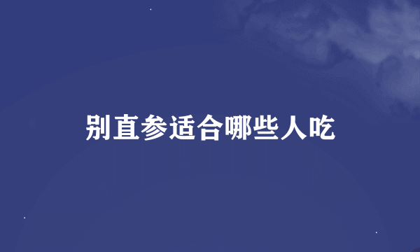 别直参适合哪些人吃