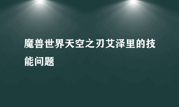 魔兽世界天空之刃艾泽里的技能问题