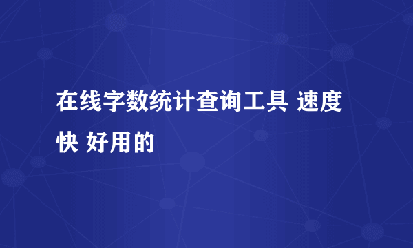 在线字数统计查询工具 速度快 好用的