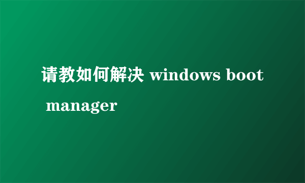 请教如何解决 windows boot manager