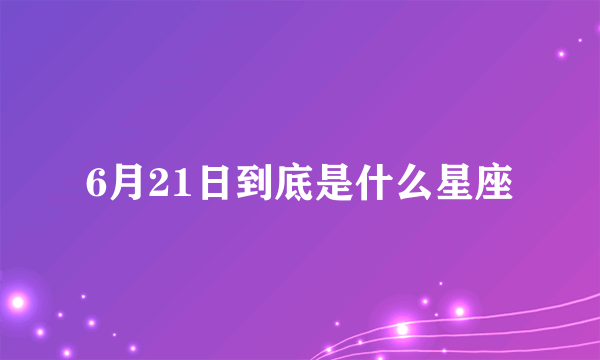 6月21日到底是什么星座