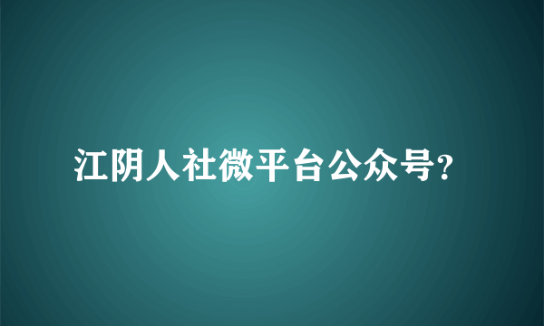 江阴人社微平台公众号？