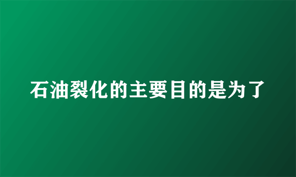 石油裂化的主要目的是为了