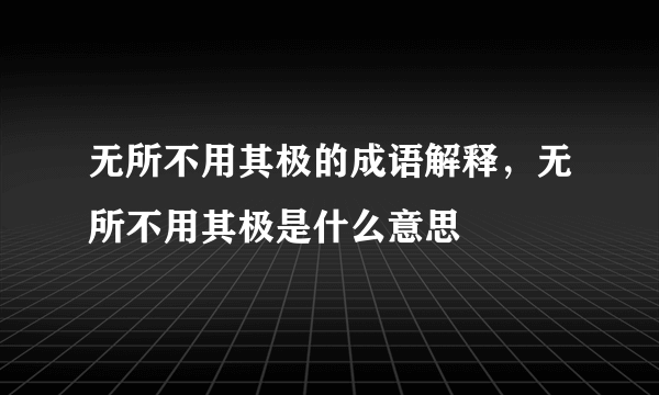 无所不用其极的成语解释，无所不用其极是什么意思