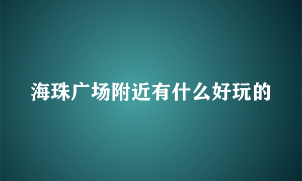 海珠广场附近有什么好玩的