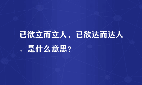 已欲立而立人，已欲达而达人。是什么意思？