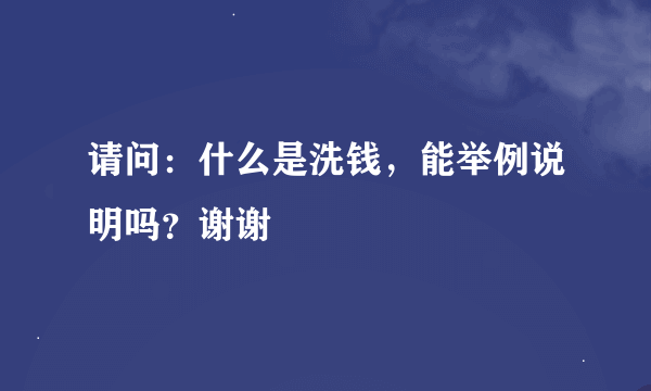 请问：什么是洗钱，能举例说明吗？谢谢