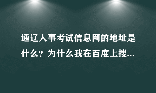 通辽人事考试信息网的地址是什么？为什么我在百度上搜到了但是打开的时候提示可能是冒牌网站？