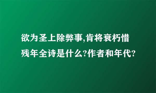 欲为圣上除弊事,肯将衰朽惜残年全诗是什么?作者和年代?