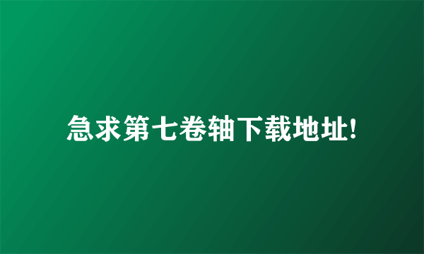 急求第七卷轴下载地址!