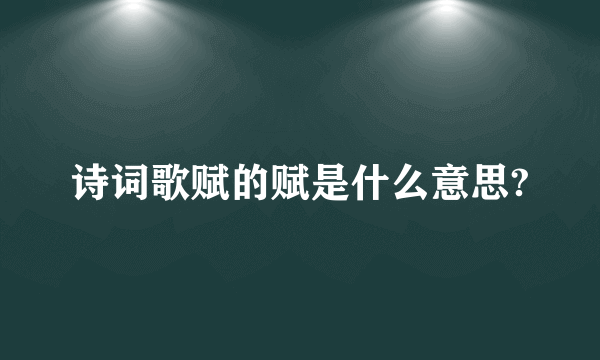 诗词歌赋的赋是什么意思?