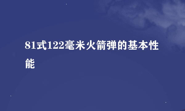 81式122毫米火箭弹的基本性能