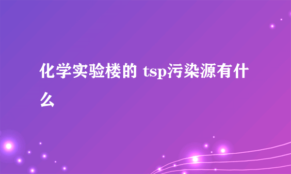 化学实验楼的 tsp污染源有什么