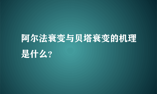 阿尔法衰变与贝塔衰变的机理是什么？