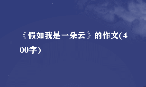 《假如我是一朵云》的作文(400字)