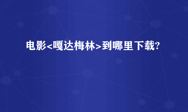 电影<嘎达梅林>到哪里下载?