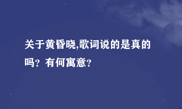 关于黄昏晓,歌词说的是真的吗？有何寓意？