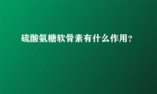 硫酸氨糖软骨素有什么作用？