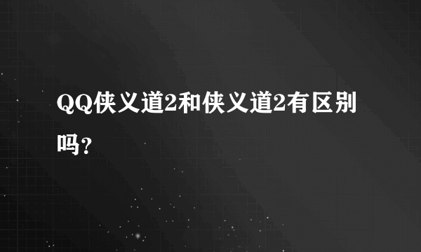 QQ侠义道2和侠义道2有区别吗？