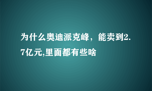 为什么奥迪派克峰，能卖到2.7亿元,里面都有些啥