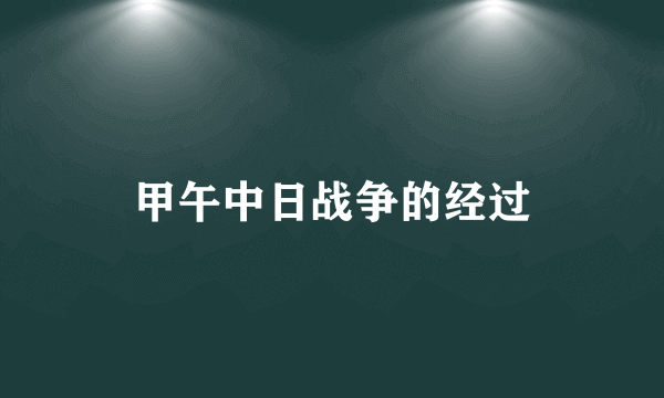 甲午中日战争的经过