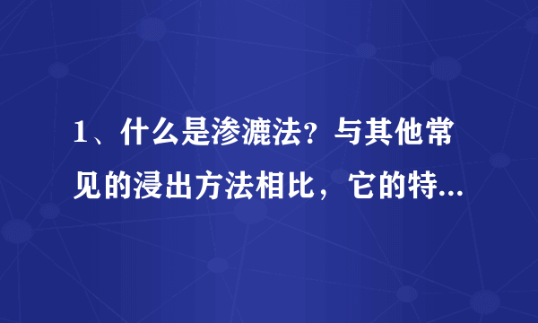 1、什么是渗漉法？与其他常见的浸出方法相比，它的特点是什么?