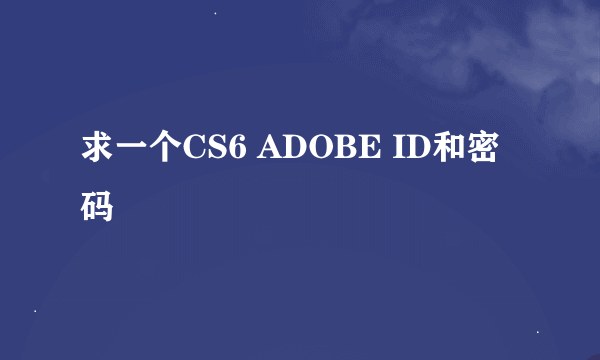 求一个CS6 ADOBE ID和密码