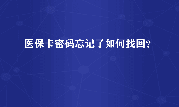 医保卡密码忘记了如何找回？