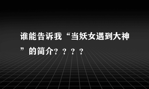 谁能告诉我“当妖女遇到大神”的简介？？？？