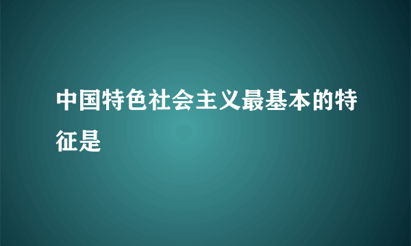 中国特色社会主义最基本的特征是