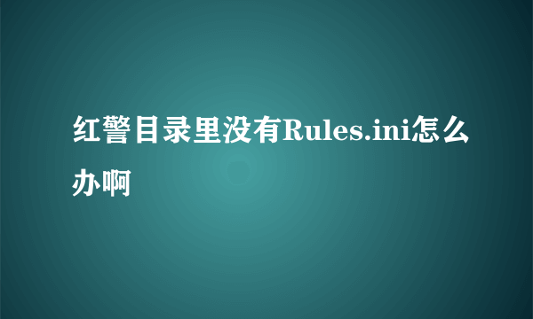 红警目录里没有Rules.ini怎么办啊