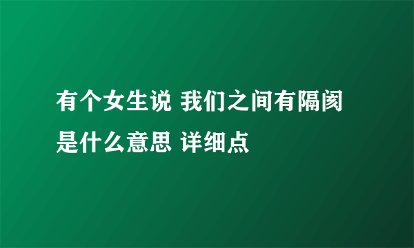 有个女生说 我们之间有隔阂 是什么意思 详细点