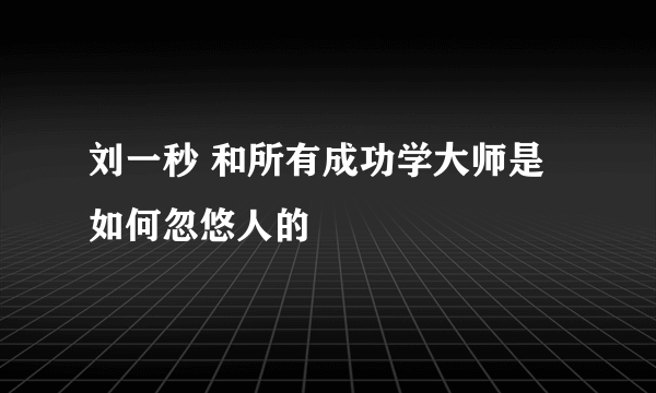 刘一秒 和所有成功学大师是如何忽悠人的