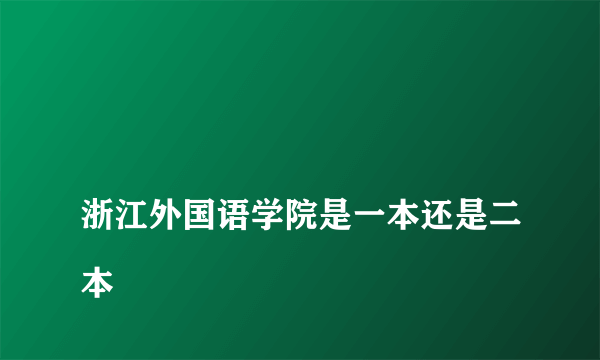 
浙江外国语学院是一本还是二本

