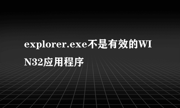 explorer.exe不是有效的WIN32应用程序