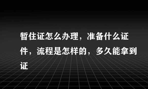 暂住证怎么办理，准备什么证件，流程是怎样的，多久能拿到证