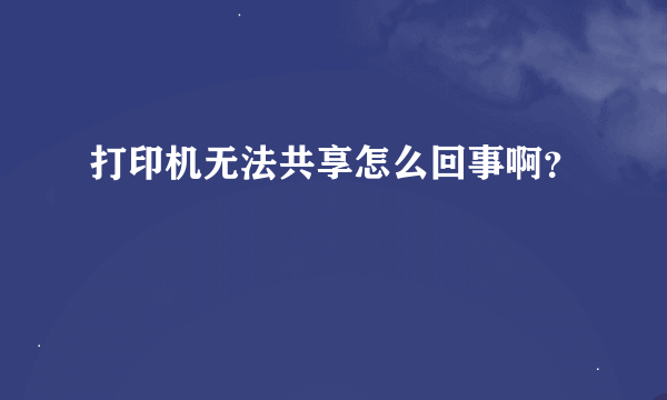 打印机无法共享怎么回事啊？