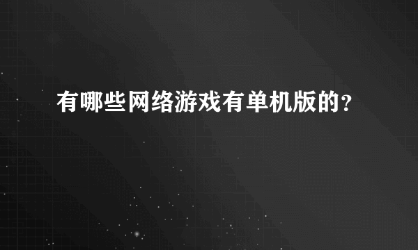 有哪些网络游戏有单机版的？