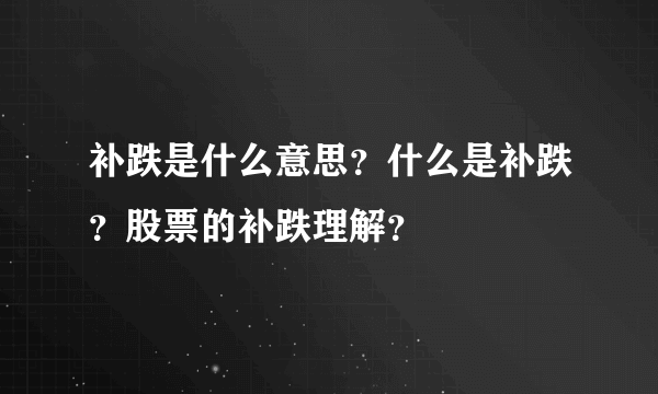 补跌是什么意思？什么是补跌？股票的补跌理解？