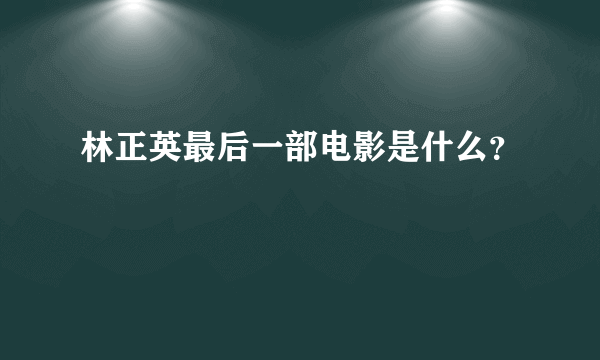 林正英最后一部电影是什么？