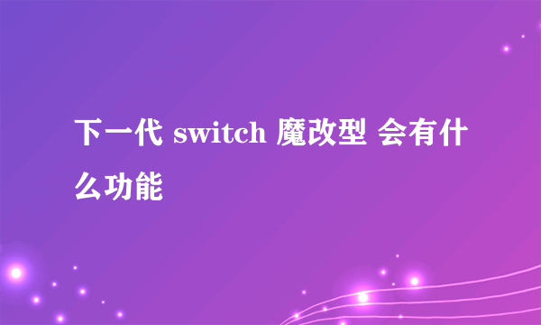 下一代 switch 魔改型 会有什么功能