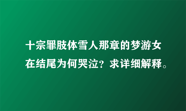 十宗罪肢体雪人那章的梦游女在结尾为何哭泣？求详细解释。