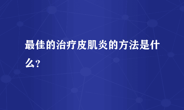 最佳的治疗皮肌炎的方法是什么？