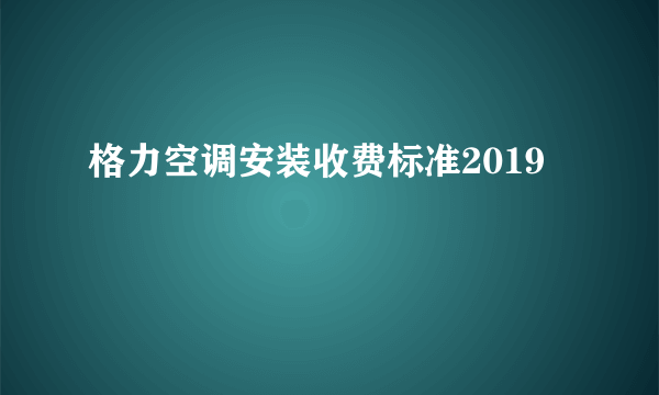 格力空调安装收费标准2019