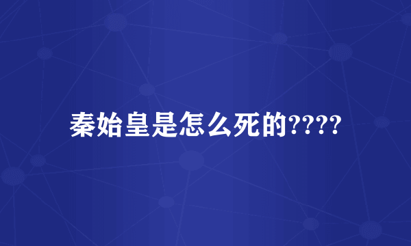 秦始皇是怎么死的????